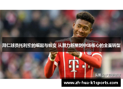 拜仁球员托利索的崛起与蜕变 从潜力新星到中场核心的全面转型