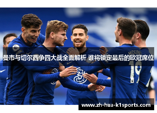 曼市与切尔西争四大战全面解析 谁将锁定最后的欧冠席位 曼市与切尔西争四大战全面解析 谁将锁定最后的欧冠席位