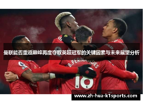 曼联能否重返巅峰再度夺取英超冠军的关键因素与未来展望分析