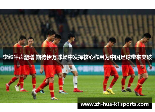 李毅呼声激增 期待伊万球场中发挥核心作用为中国足球带来突破