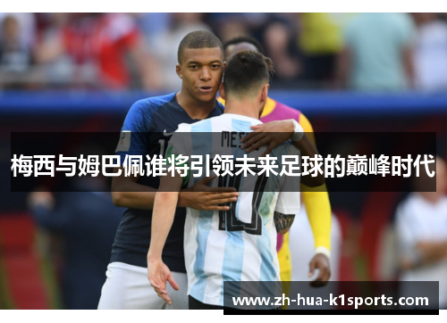 梅西与姆巴佩谁将引领未来足球的巅峰时代