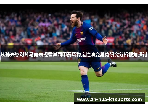 从孙兴慜对阵马竞表现看其西甲赛场稳定性演变趋势研究分析视角探讨