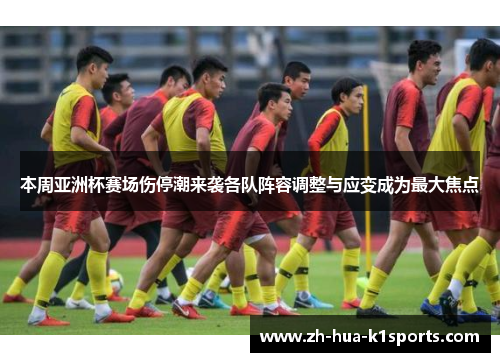 本周亚洲杯赛场伤停潮来袭各队阵容调整与应变成为最大焦点 本周亚洲杯赛场伤停潮来袭各队阵容调整与应变成为最大焦点