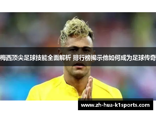 梅西顶尖足球技能全面解析 排行榜揭示他如何成为足球传奇 梅西顶尖足球技能全面解析 排行榜揭示他如何成为足球传奇
