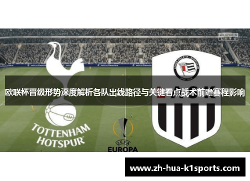 欧联杯晋级形势深度解析各队出线路径与关键看点战术前瞻赛程影响