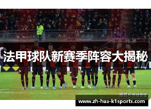 法甲球队新赛季阵容大揭秘 法甲球队新赛季阵容大揭秘