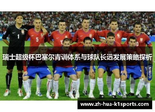瑞士超级杯巴塞尔青训体系与球队长远发展策略探析