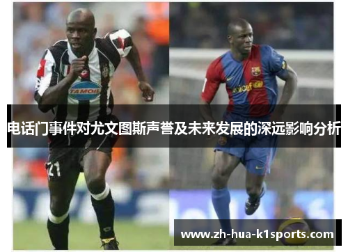 电话门事件对尤文图斯声誉及未来发展的深远影响分析 电话门事件对尤文图斯声誉及未来发展的深远影响分析
