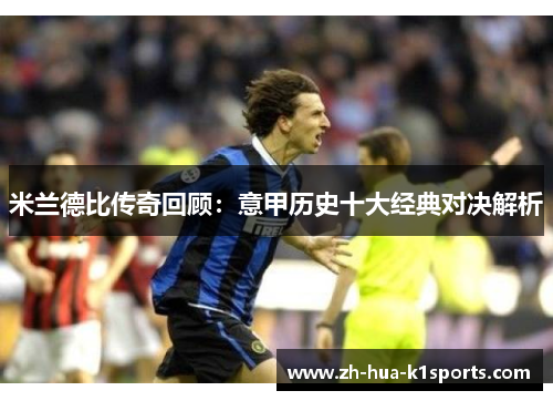 米兰德比传奇回顾:意甲历史十大经典对决解析 米兰德比传奇回顾:意甲历史十大经典对决解析