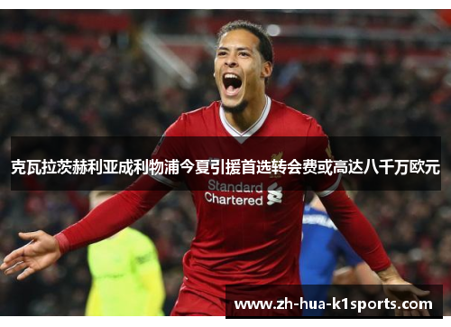 克瓦拉茨赫利亚成利物浦今夏引援首选转会费或高达八千万欧元