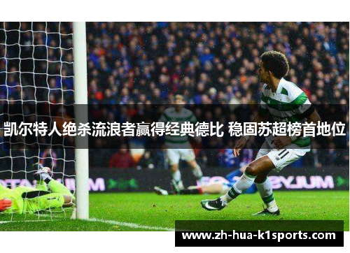 凯尔特人绝杀流浪者赢得经典德比 稳固苏超榜首地位 凯尔特人绝杀流浪者赢得经典德比 稳固苏超榜首地位