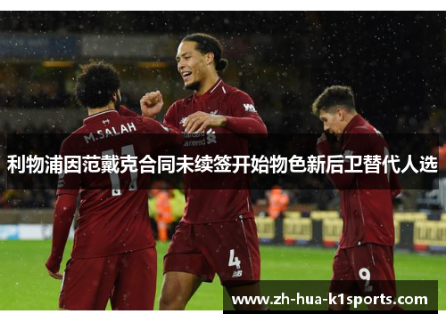 利物浦因范戴克合同未续签开始物色新后卫替代人选 利物浦因范戴克合同未续签开始物色新后卫替代人选