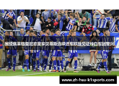 围绕佩莱格里尼率皇家贝蒂斯连续进军欧战见证绿白军团复兴 围绕佩莱格里尼率皇家贝蒂斯连续进军欧战见证绿白军团复兴