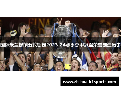 国际米兰提前五轮锁定2023-24赛季意甲冠军荣誉创造历史