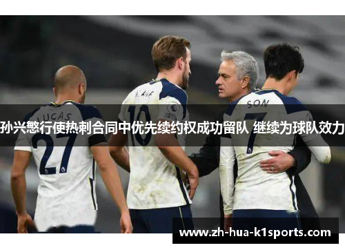 孙兴慜行使热刺合同中优先续约权成功留队 继续为球队效力 孙兴慜行使热刺合同中优先续约权成功留队 继续为球队效力