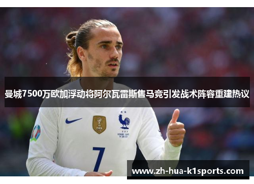 曼城7500万欧加浮动将阿尔瓦雷斯售马竞引发战术阵容重建热议 曼城7500万欧加浮动将阿尔瓦雷斯售马竞引发战术阵容重建热议