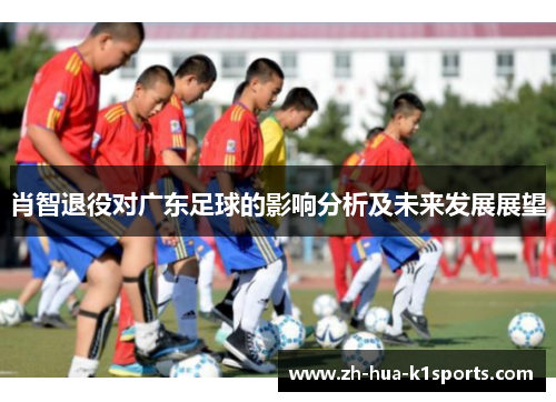 肖智退役对广东足球的影响分析及未来发展展望 肖智退役对广东足球的影响分析及未来发展展望