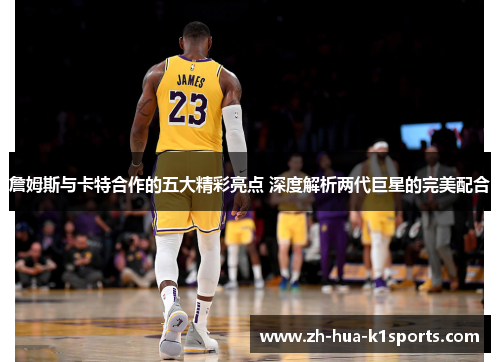 詹姆斯与卡特合作的五大精彩亮点 深度解析两代巨星的完美配合