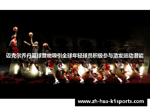 迈克尔乔丹篮球营地吸引全球年轻球员积极参与激发运动潜能