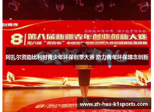 阿扎尔资助比利时青少年环保创意大赛 助力青年环保理念创新 阿扎尔资助比利时青少年环保创意大赛 助力青年环保理念创新