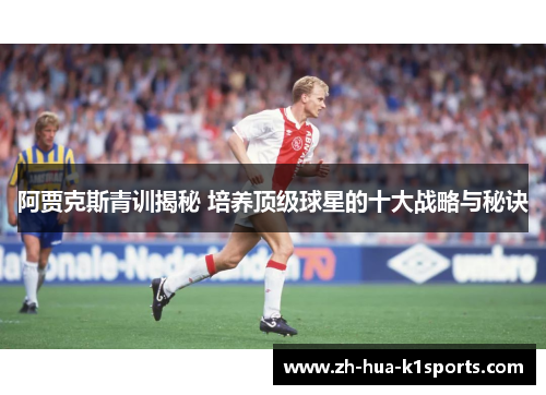 阿贾克斯青训揭秘 培养顶级球星的十大战略与秘诀