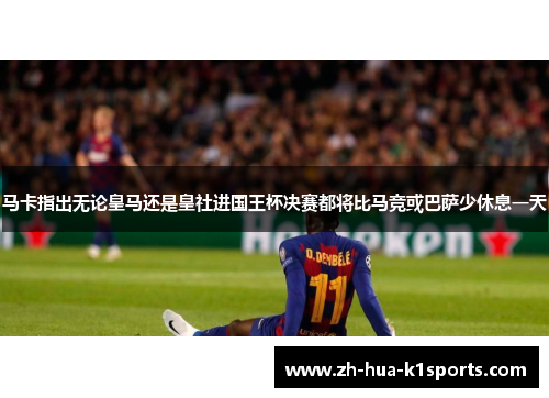 马卡指出无论皇马还是皇社进国王杯决赛都将比马竞或巴萨少休息一天 马卡指出无论皇马还是皇社进国王杯决赛都将比马竞或巴萨少休息一天