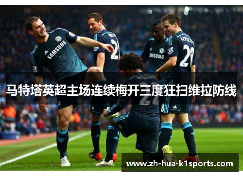 马特塔英超主场连续梅开三度狂扫维拉防线 马特塔英超主场连续梅开三度狂扫维拉防线