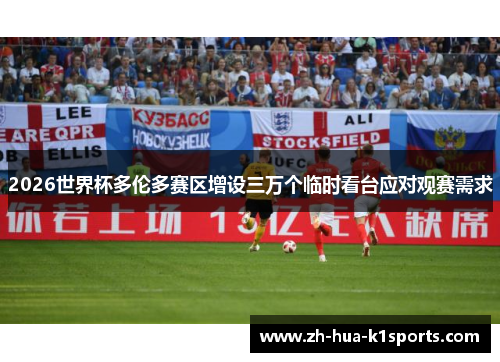 2026世界杯多伦多赛区增设三万个临时看台应对观赛需求