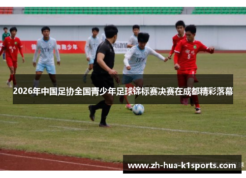 2026年中国足协全国青少年足球锦标赛决赛在成都精彩落幕