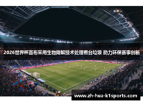 2026世界杯宣布采用生物降解技术处理看台垃圾 助力环保赛事创新 2026世界杯宣布采用生物降解技术处理看台垃圾 助力环保赛事创新